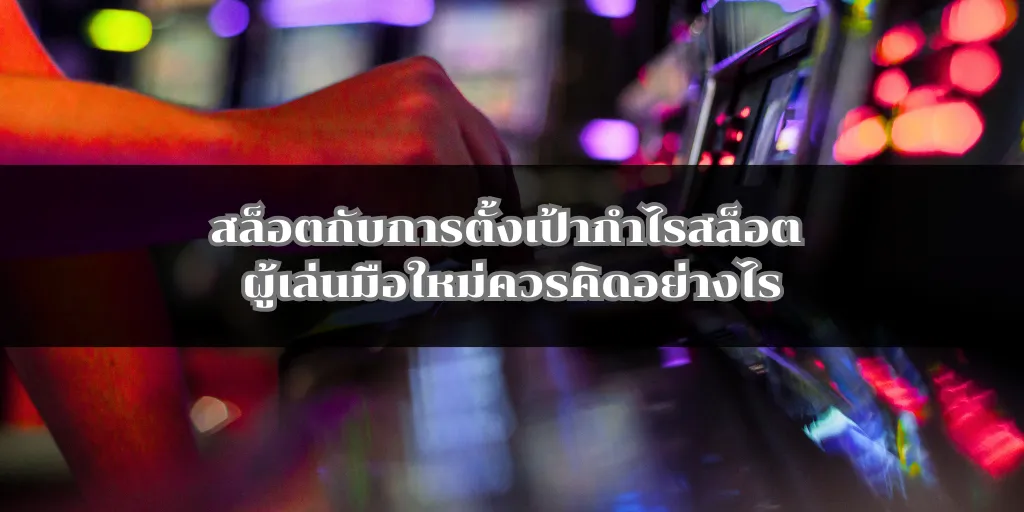 สล็อตกับการตั้งเป้ากำไรสล็อต ผู้เล่นมือใหม่ควรคิดอย่างไร