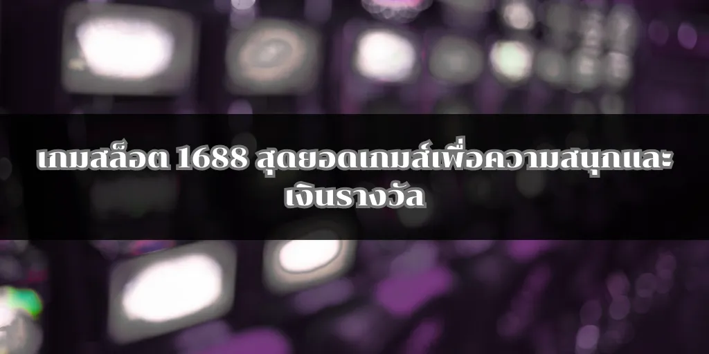 เกมสล็อต 1688 สุดยอดเกมส์เพื่อความสนุกและเงินรางวัล